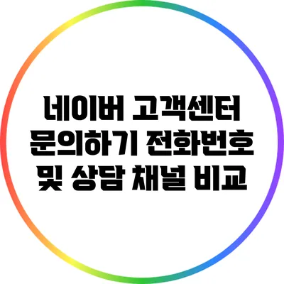 네이버 고객센터 문의하기: 전화번호 및 상담 채널 비교
