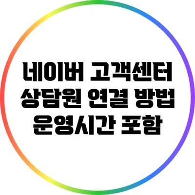 네이버 고객센터 상담원 연결 방법: 운영시간 포함