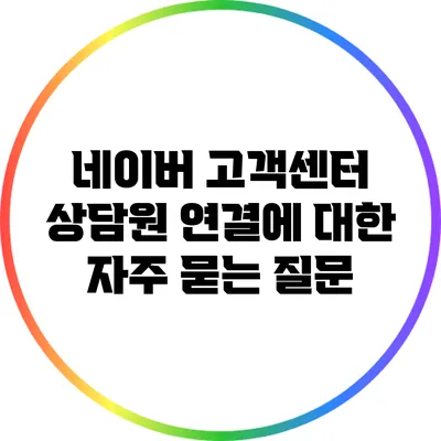 네이버 고객센터 상담원 연결에 대한 자주 묻는 질문