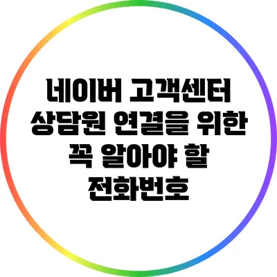 네이버 고객센터 상담원 연결을 위한 꼭 알아야 할 전화번호