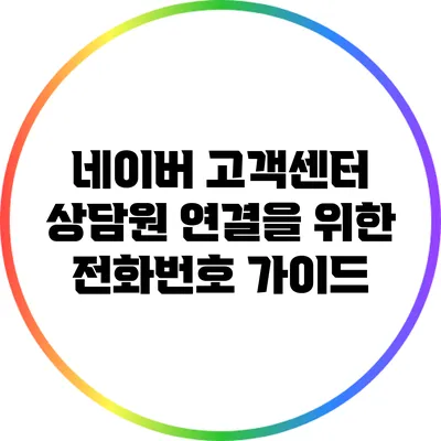 네이버 고객센터 상담원 연결을 위한 전화번호 가이드