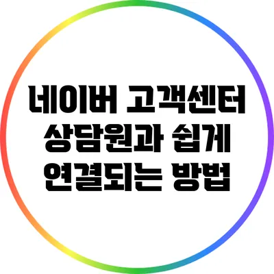 네이버 고객센터 상담원과 쉽게 연결되는 방법