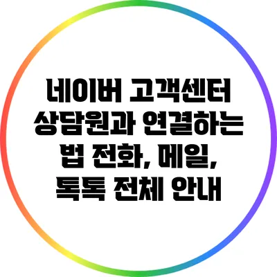 네이버 고객센터 상담원과 연결하는 법: 전화, 메일, 톡톡 전체 안내