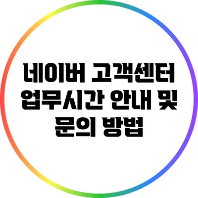 네이버 고객센터 업무시간 안내 및 문의 방법