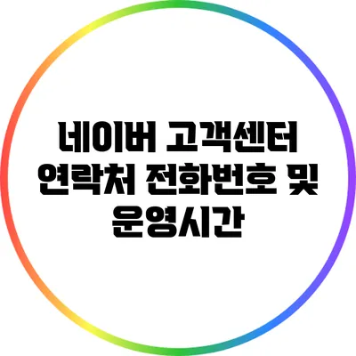 네이버 고객센터 연락처: 전화번호 및 운영시간