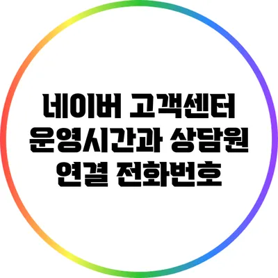 네이버 고객센터 운영시간과 상담원 연결 전화번호