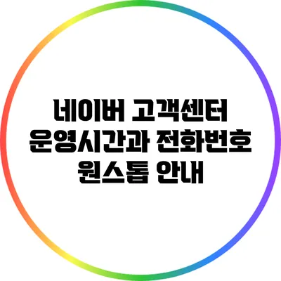 네이버 고객센터 운영시간과 전화번호 원스톱 안내