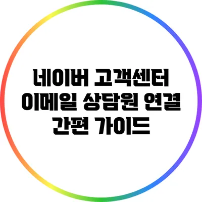 네이버 고객센터 이메일 상담원 연결 간편 가이드