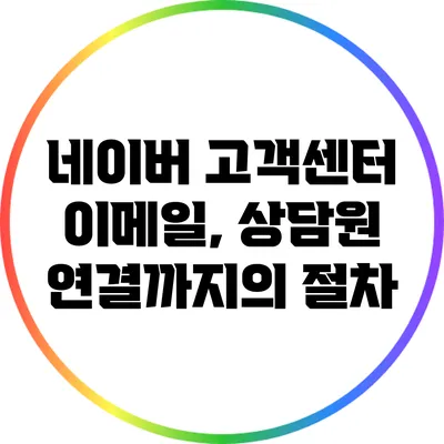 네이버 고객센터 이메일, 상담원 연결까지의 절차