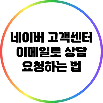 네이버 고객센터 이메일로 상담 요청하는 법