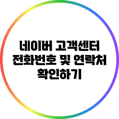 네이버 고객센터 전화번호 및 연락처 확인하기