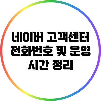 네이버 고객센터 전화번호 및 운영 시간 정리