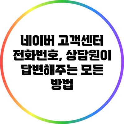 네이버 고객센터 전화번호, 상담원이 답변해주는 모든 방법