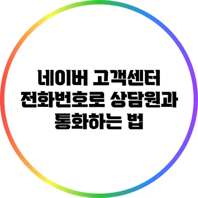 네이버 고객센터 전화번호로 상담원과 통화하는 법