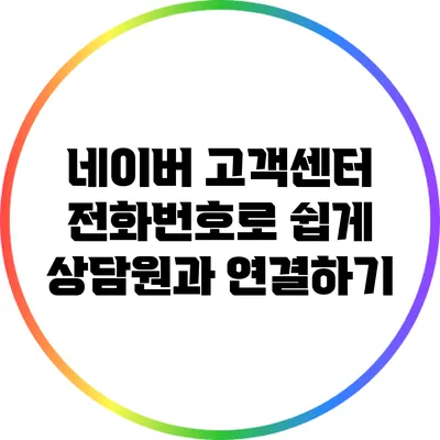 네이버 고객센터 전화번호로 쉽게 상담원과 연결하기