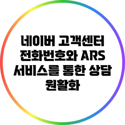 네이버 고객센터 전화번호와 ARS 서비스를 통한 상담 원활화