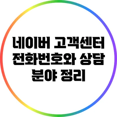 네이버 고객센터 전화번호와 상담 분야 정리