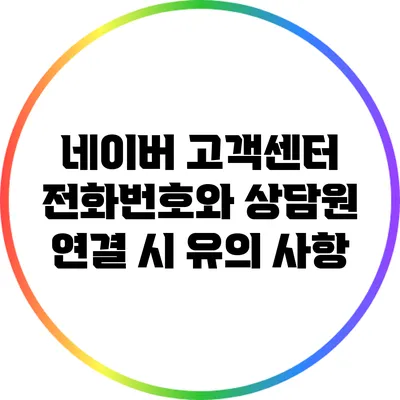 네이버 고객센터 전화번호와 상담원 연결 시 유의 사항