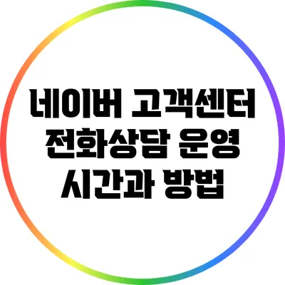 네이버 고객센터 전화상담 운영 시간과 방법