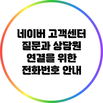 네이버 고객센터 질문과 상담원 연결을 위한 전화번호 안내