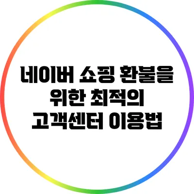 네이버 쇼핑 환불을 위한 최적의 고객센터 이용법