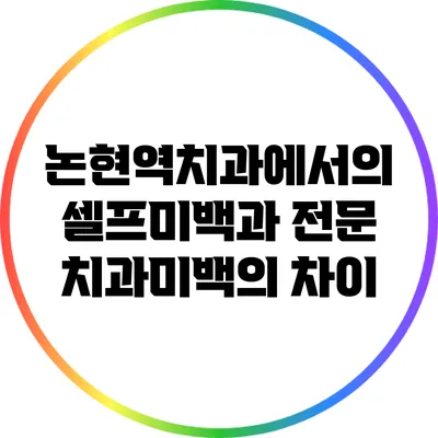 논현역치과에서의 셀프미백과 전문 치과미백의 차이