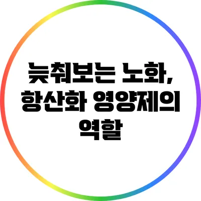 늦춰보는 노화, 항산화 영양제의 역할