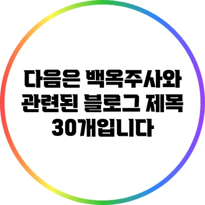다음은 백옥주사와 관련된 블로그 제목 30개입니다: