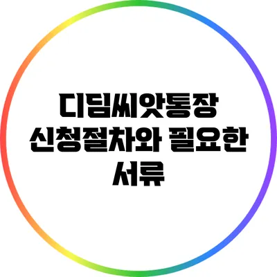 디딤씨앗통장 신청절차와 필요한 서류