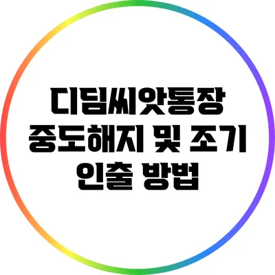 디딤씨앗통장 중도해지 및 조기 인출 방법