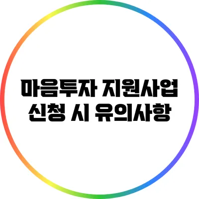마음투자 지원사업 신청 시 유의사항