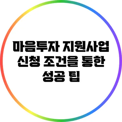 마음투자 지원사업: 신청 조건을 통한 성공 팁
