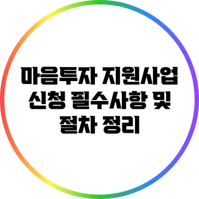 마음투자 지원사업 신청 필수사항 및 절차 정리
