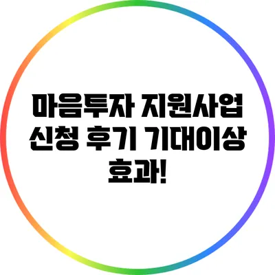 마음투자 지원사업 신청 후기: 기대이상 효과!