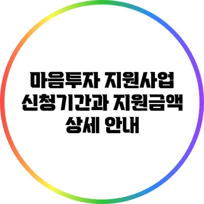 마음투자 지원사업: 신청기간과 지원금액 상세 안내