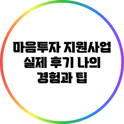 마음투자 지원사업 실제 후기: 나의 경험과 팁