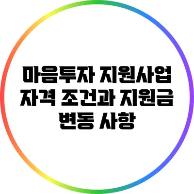 마음투자 지원사업 자격 조건과 지원금 변동 사항