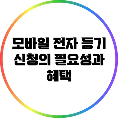 모바일 전자 등기 신청의 필요성과 혜택