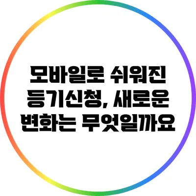 모바일로 쉬워진 등기신청, 새로운 변화는 무엇일까요?