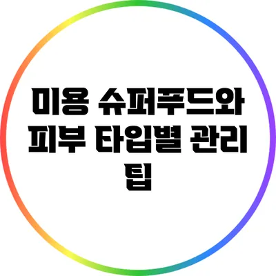 미용 슈퍼푸드와 피부 타입별 관리 팁