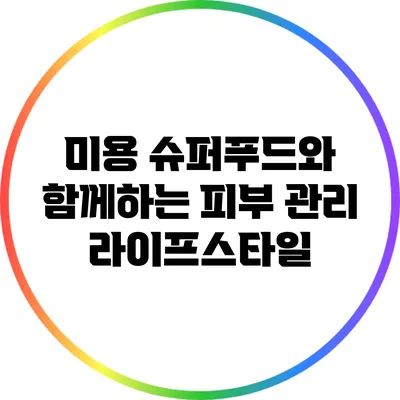 미용 슈퍼푸드와 함께하는 피부 관리 라이프스타일