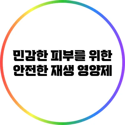 민감한 피부를 위한 안전한 재생 영양제