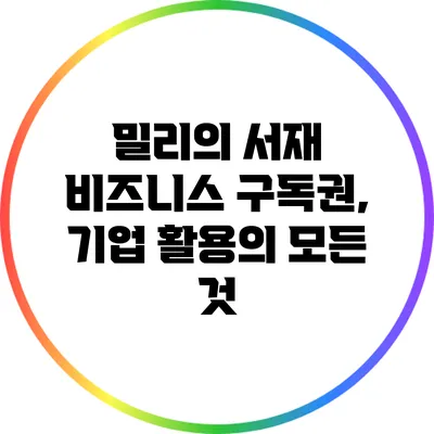 밀리의 서재 비즈니스 구독권, 기업 활용의 모든 것