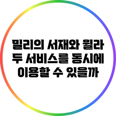 밀리의 서재와 윌라: 두 서비스를 동시에 이용할 수 있을까?
