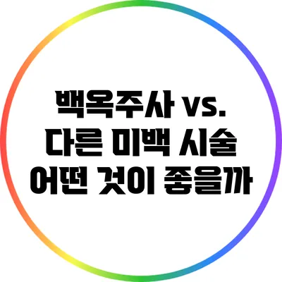 백옥주사 vs. 다른 미백 시술: 어떤 것이 좋을까?