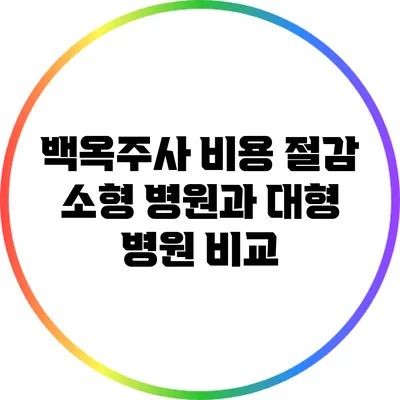 백옥주사 비용 절감: 소형 병원과 대형 병원 비교