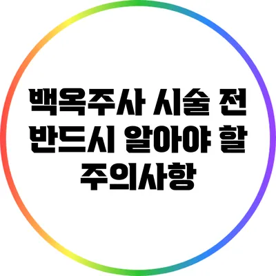 백옥주사 시술 전 반드시 알아야 할 주의사항