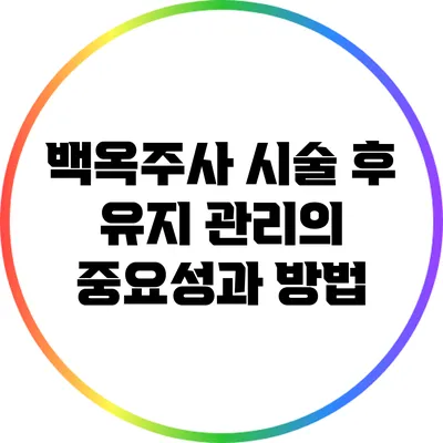 백옥주사 시술 후 유지 관리의 중요성과 방법