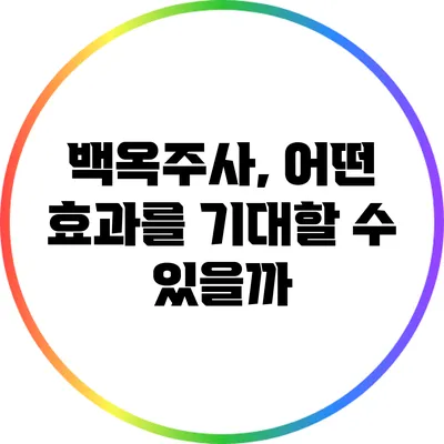 백옥주사, 어떤 효과를 기대할 수 있을까?
