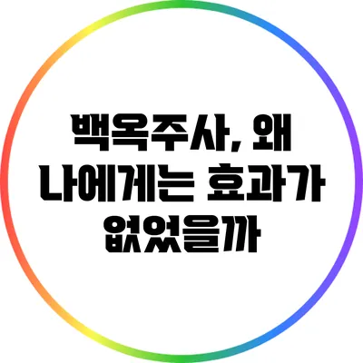 백옥주사, 왜 나에게는 효과가 없었을까?